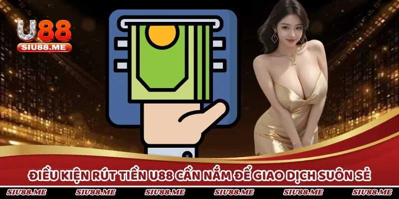 Điều kiện rút tiền U88 cần nắm để giao dịch suôn sẻ